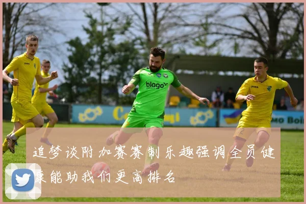追梦谈附加赛赛制乐趣强调全员健康能助我们更高排名