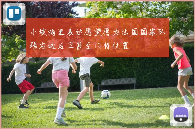 小埃梅里表达愿望愿为法国国家队踢右边后卫甚至门将位置