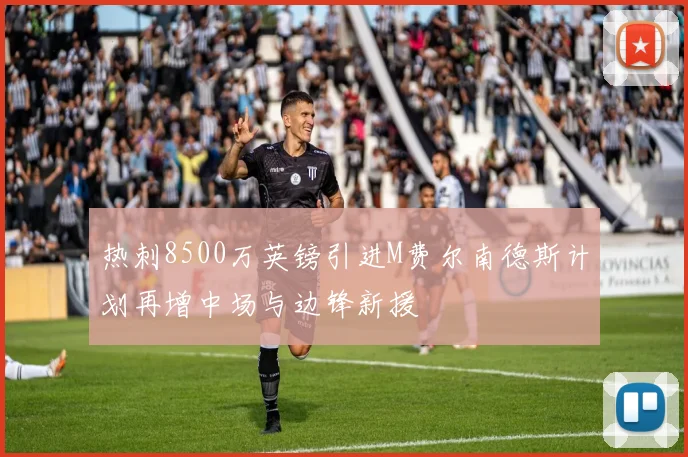 热刺8500万英镑引进M费尔南德斯计划再增中场与边锋新援