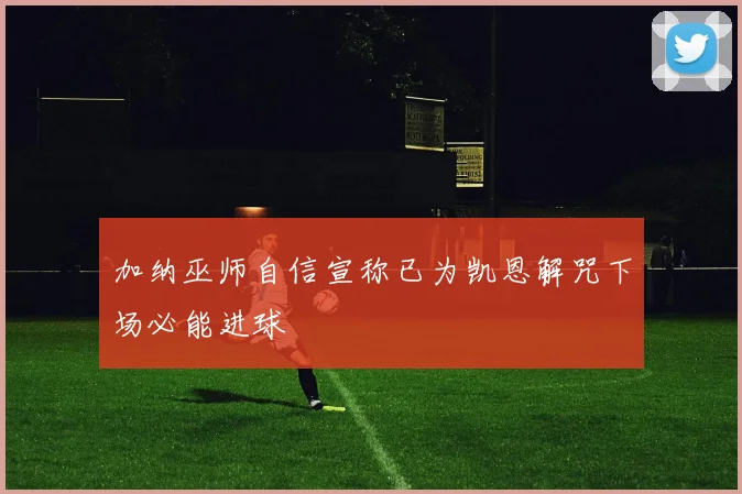 加纳巫师自信宣称已为凯恩解咒下场必能进球