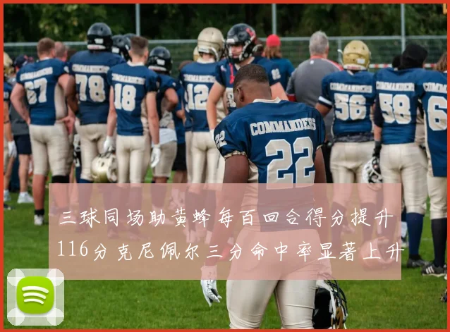 三球同场助黄蜂每百回合得分提升116分克尼佩尔三分命中率显著上升近10