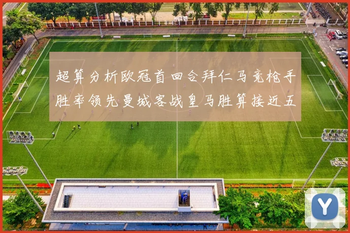 超算分析欧冠首回合拜仁马竞枪手胜率领先曼城客战皇马胜算接近五成