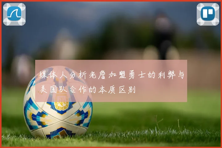 媒体人分析老詹加盟勇士的利弊与美国队合作的本质区别