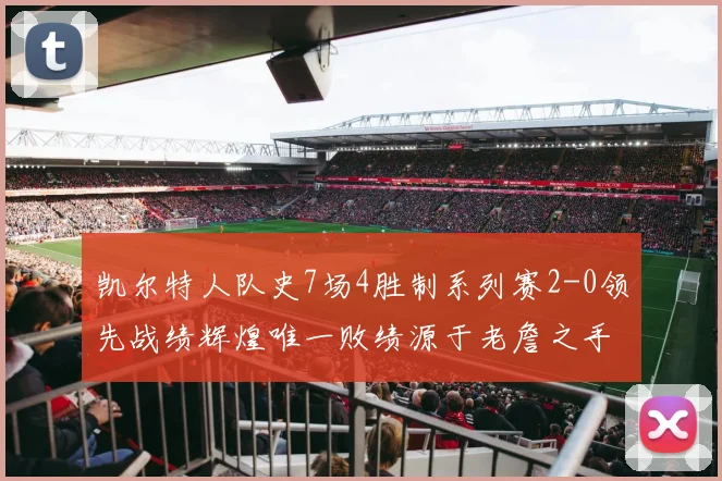 凯尔特人队史7场4胜制系列赛2-0领先战绩辉煌唯一败绩源于老詹之手